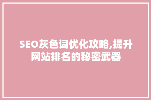 SEO灰色词优化攻略,提升网站排名的秘密武器