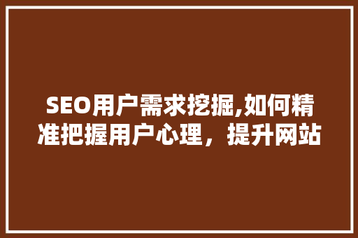 SEO用户需求挖掘,如何精准把握用户心理，提升网站优化效果