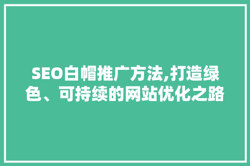 SEO白帽推广方法,打造绿色、可持续的网站优化之路