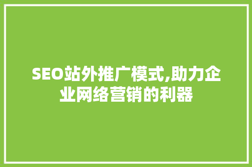 SEO站外推广模式,助力企业网络营销的利器