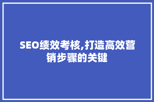 SEO绩效考核,打造高效营销步骤的关键