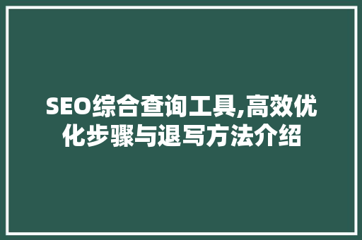 SEO综合查询工具,高效优化步骤与退写方法介绍
