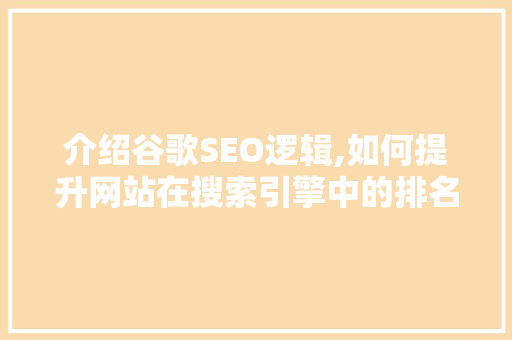 介绍谷歌SEO逻辑,如何提升网站在搜索引擎中的排名