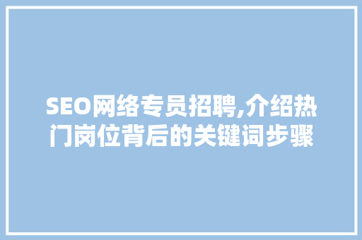 SEO网络专员招聘,介绍热门岗位背后的关键词步骤