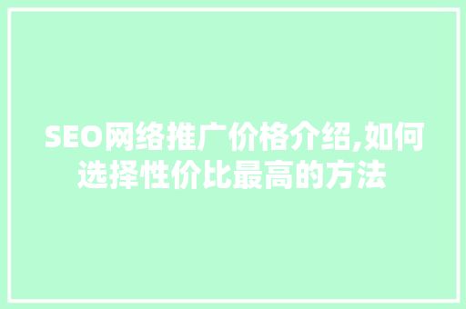 SEO网络推广价格介绍,如何选择性价比最高的方法