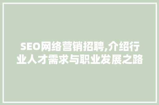SEO网络营销招聘,介绍行业人才需求与职业发展之路