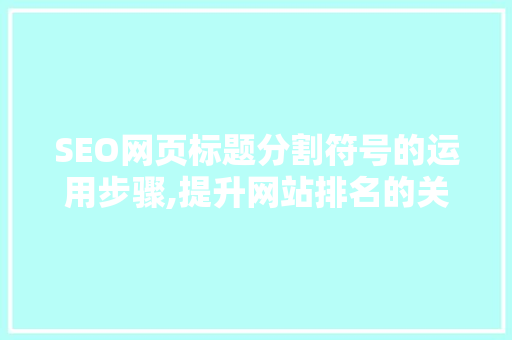 SEO网页标题分割符号的运用步骤,提升网站排名的关键一招