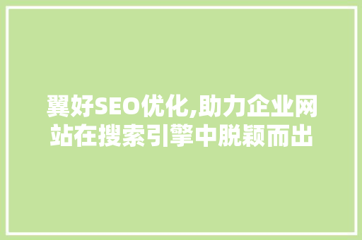 翼好SEO优化,助力企业网站在搜索引擎中脱颖而出
