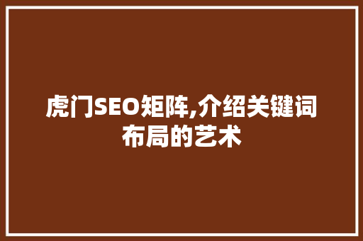 虎门SEO矩阵,介绍关键词布局的艺术