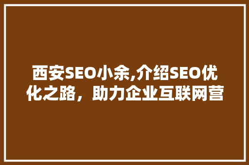 西安SEO小余,介绍SEO优化之路，助力企业互联网营销腾飞