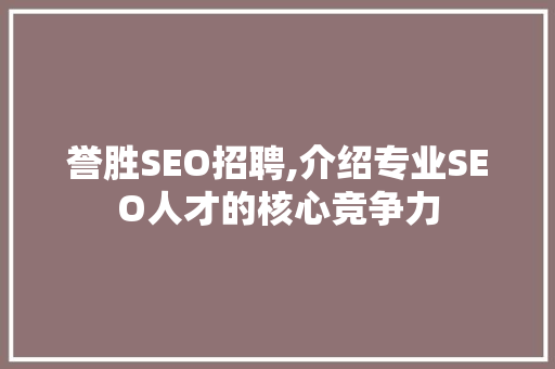 誉胜SEO招聘,介绍专业SEO人才的核心竞争力