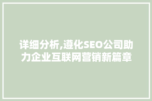 详细分析,遵化SEO公司助力企业互联网营销新篇章