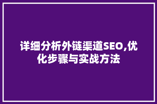 详细分析外链渠道SEO,优化步骤与实战方法