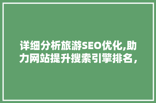 详细分析旅游SEO优化,助力网站提升搜索引擎排名，抢占旅游市场先机