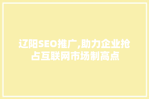 辽阳SEO推广,助力企业抢占互联网市场制高点