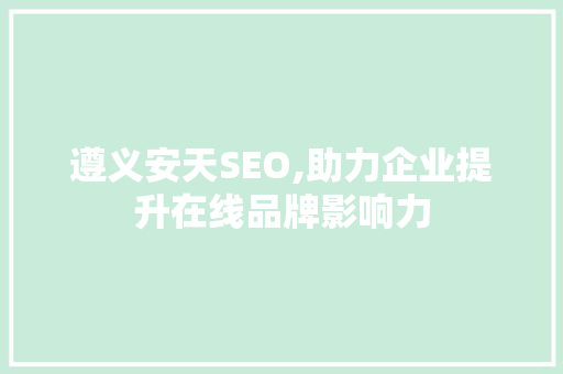 遵义安天SEO,助力企业提升在线品牌影响力