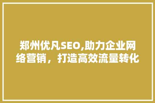 郑州优凡SEO,助力企业网络营销，打造高效流量转化之路