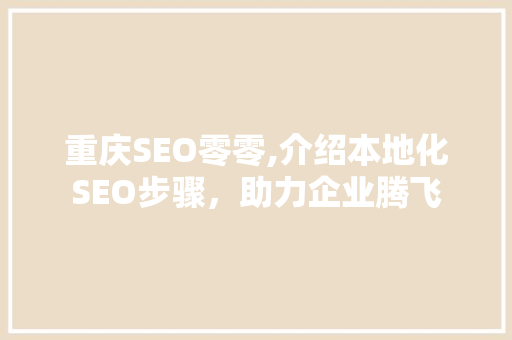 重庆SEO零零,介绍本地化SEO步骤，助力企业腾飞