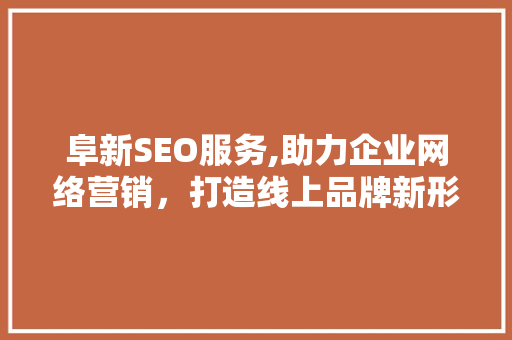 阜新SEO服务,助力企业网络营销，打造线上品牌新形象