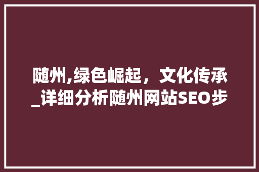 随州,绿色崛起，文化传承_详细分析随州网站SEO步骤