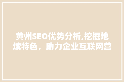 黄州SEO优势分析,挖掘地域特色，助力企业互联网营销