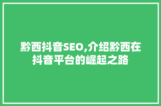 黔西抖音SEO,介绍黔西在抖音平台的崛起之路