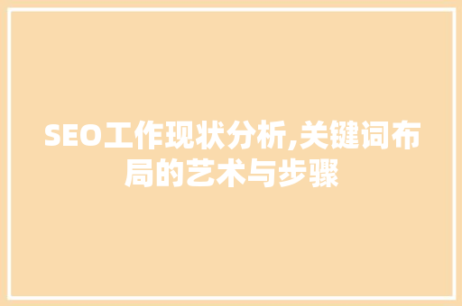 SEO工作现状分析,关键词布局的艺术与步骤