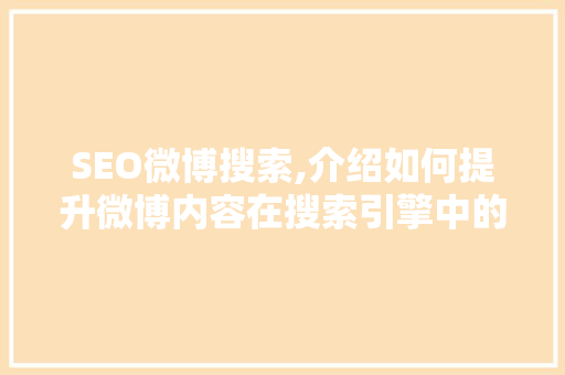SEO微博搜索,介绍如何提升微博内容在搜索引擎中的排名