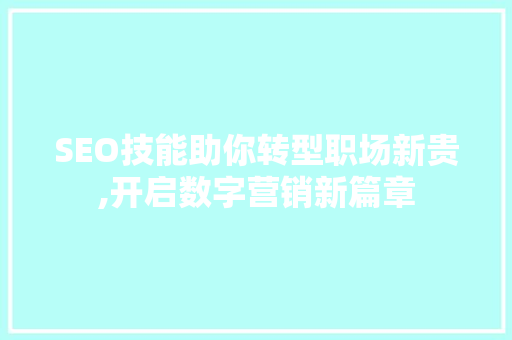 SEO技能助你转型职场新贵,开启数字营销新篇章