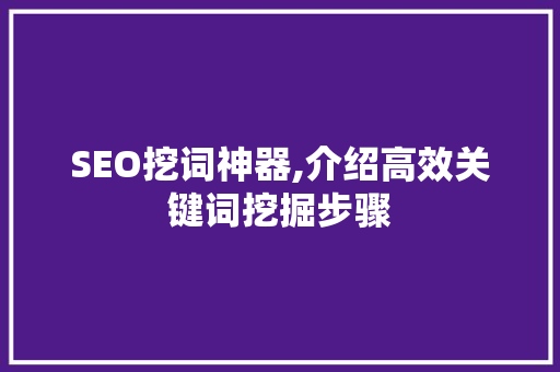 SEO挖词神器,介绍高效关键词挖掘步骤