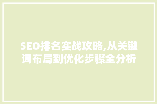 SEO排名实战攻略,从关键词布局到优化步骤全分析
