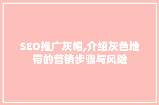 SEO推广灰帽,介绍灰色地带的营销步骤与风险