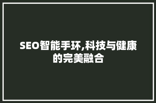 SEO智能手环,科技与健康的完美融合