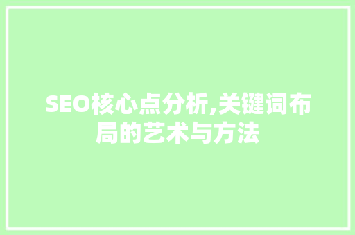 SEO核心点分析,关键词布局的艺术与方法