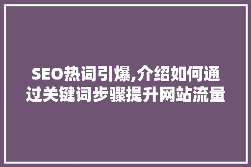 SEO热词引爆,介绍如何通过关键词步骤提升网站流量