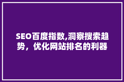 SEO百度指数,洞察搜索趋势，优化网站排名的利器