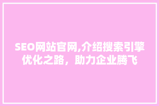 SEO网站官网,介绍搜索引擎优化之路，助力企业腾飞