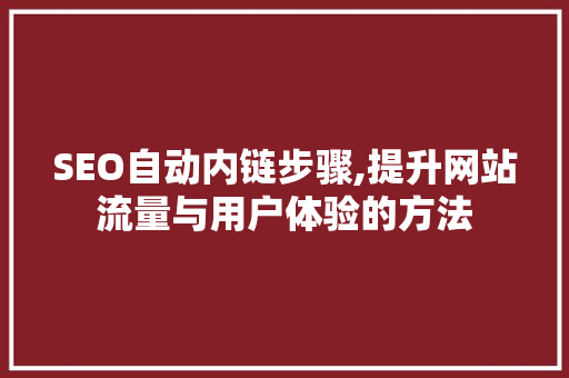 SEO自动内链步骤,提升网站流量与用户体验的方法