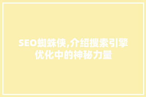 SEO蜘蛛侠,介绍搜索引擎优化中的神秘力量