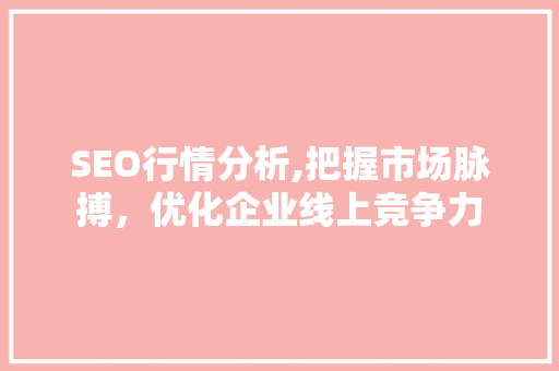 SEO行情分析,把握市场脉搏，优化企业线上竞争力 服务器/数据库