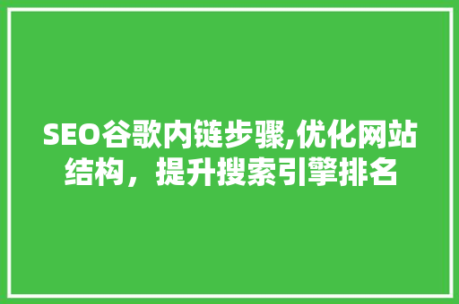 SEO谷歌内链步骤,优化网站结构，提升搜索引擎排名