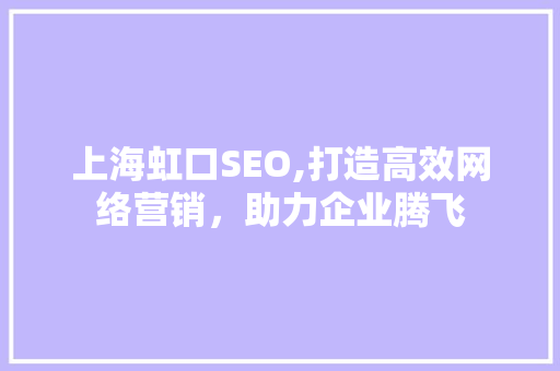 上海虹口SEO,打造高效网络营销，助力企业腾飞