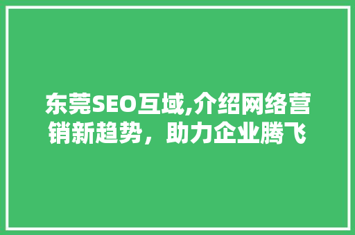 东莞SEO互域,介绍网络营销新趋势，助力企业腾飞