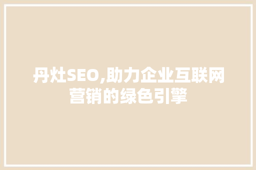 丹灶SEO,助力企业互联网营销的绿色引擎