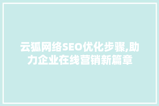 云狐网络SEO优化步骤,助力企业在线营销新篇章