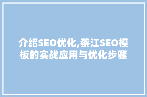 介绍SEO优化,蔡江SEO模板的实战应用与优化步骤