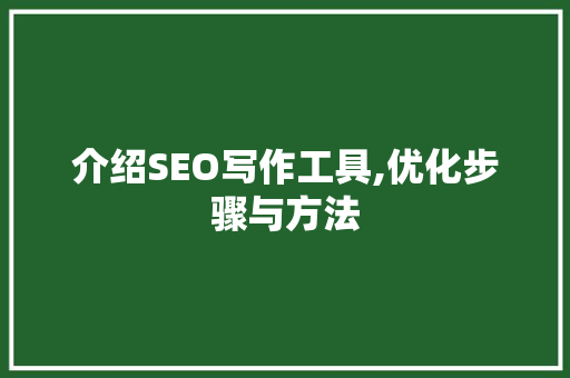 介绍SEO写作工具,优化步骤与方法