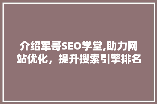 介绍军哥SEO学堂,助力网站优化，提升搜索引擎排名的方法