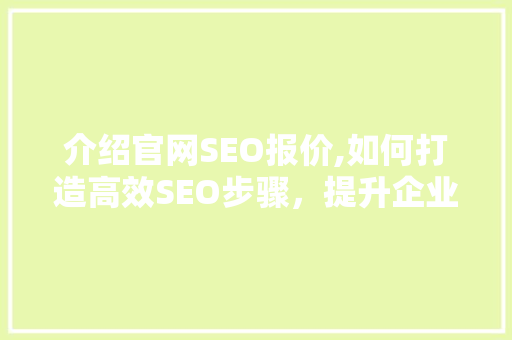 介绍官网SEO报价,如何打造高效SEO步骤，提升企业品牌影响力