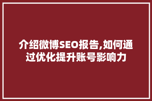 介绍微博SEO报告,如何通过优化提升账号影响力